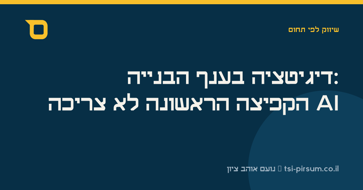 דיגיטציה בענף הבנייה: הקפיצה הראשונה לא צריכה AI
