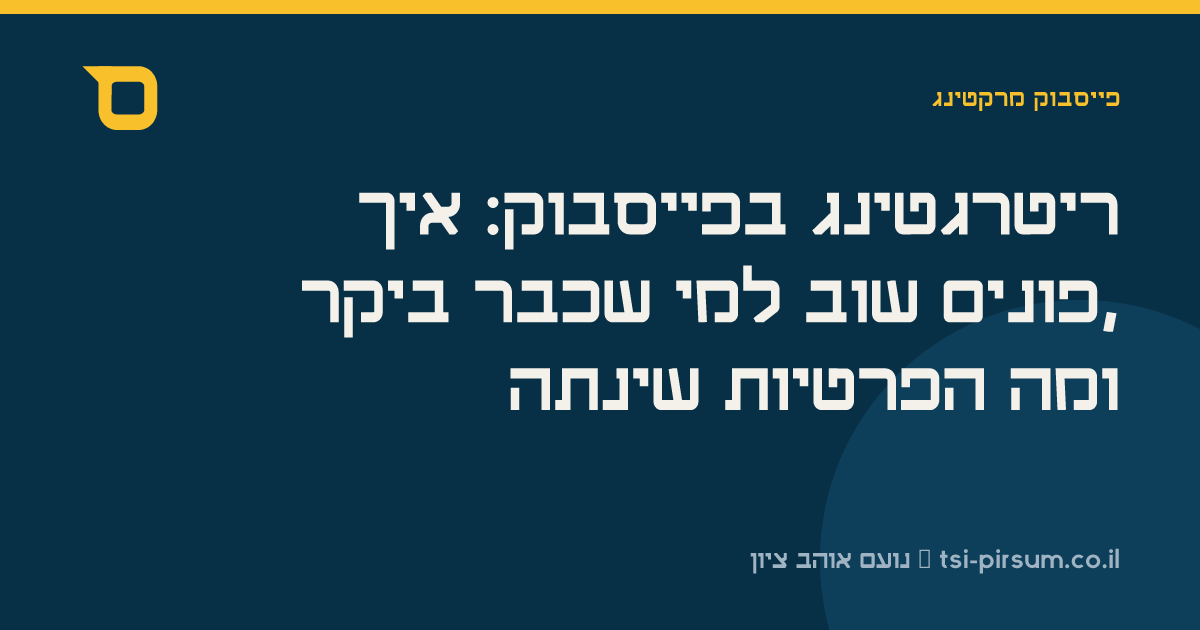 ריטרגטינג בפייסבוק: איך פונים שוב למי שכבר ביקר, ומה הפרטיות שינתה