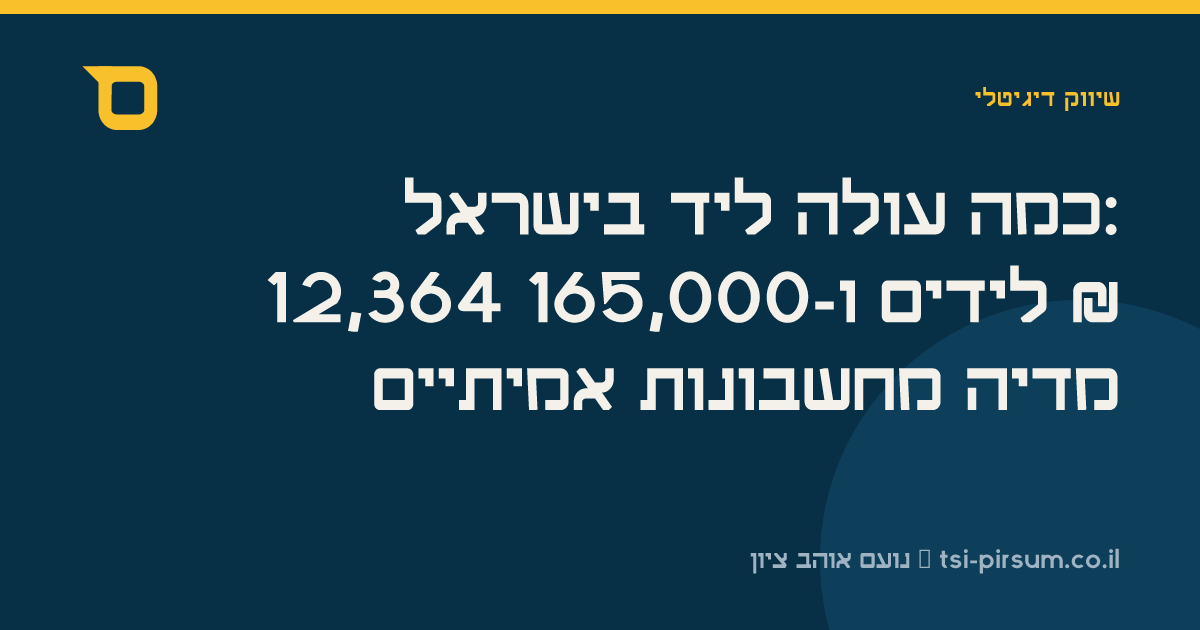 כמה עולה ליד בישראל: 12,364 לידים ו-165,000 ₪ מדיה מחשבונות אמיתיים
