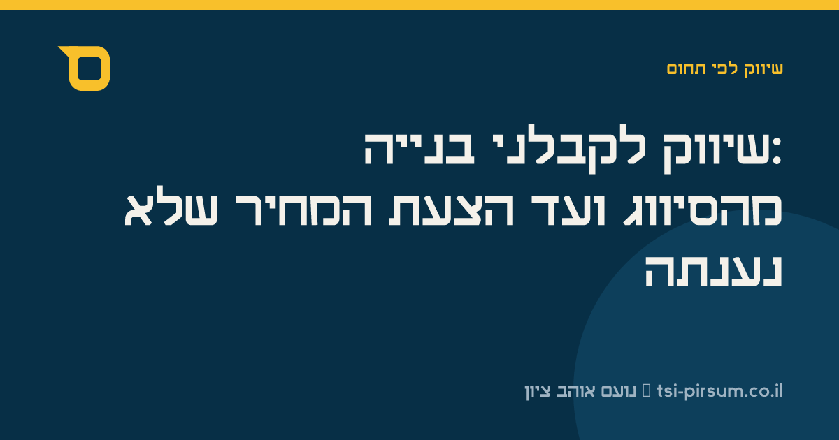 שיווק לקבלני בנייה: מהסיווג ועד הצעת המחיר שלא נענתה