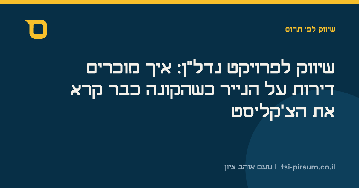 שיווק לפרויקט נדל"ן: איך מוכרים דירות על הנייר כשהקונה כבר קרא את הצ'קליסט