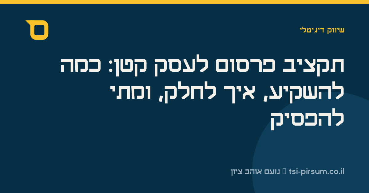 תקציב פרסום לעסק קטן: כמה להשקיע, איך לחלק, ומתי להפסיק