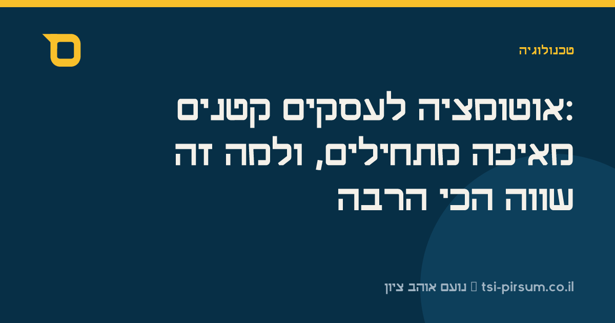 אוטומציה לעסקים קטנים: מאיפה מתחילים, ולמה זה שווה הכי הרבה