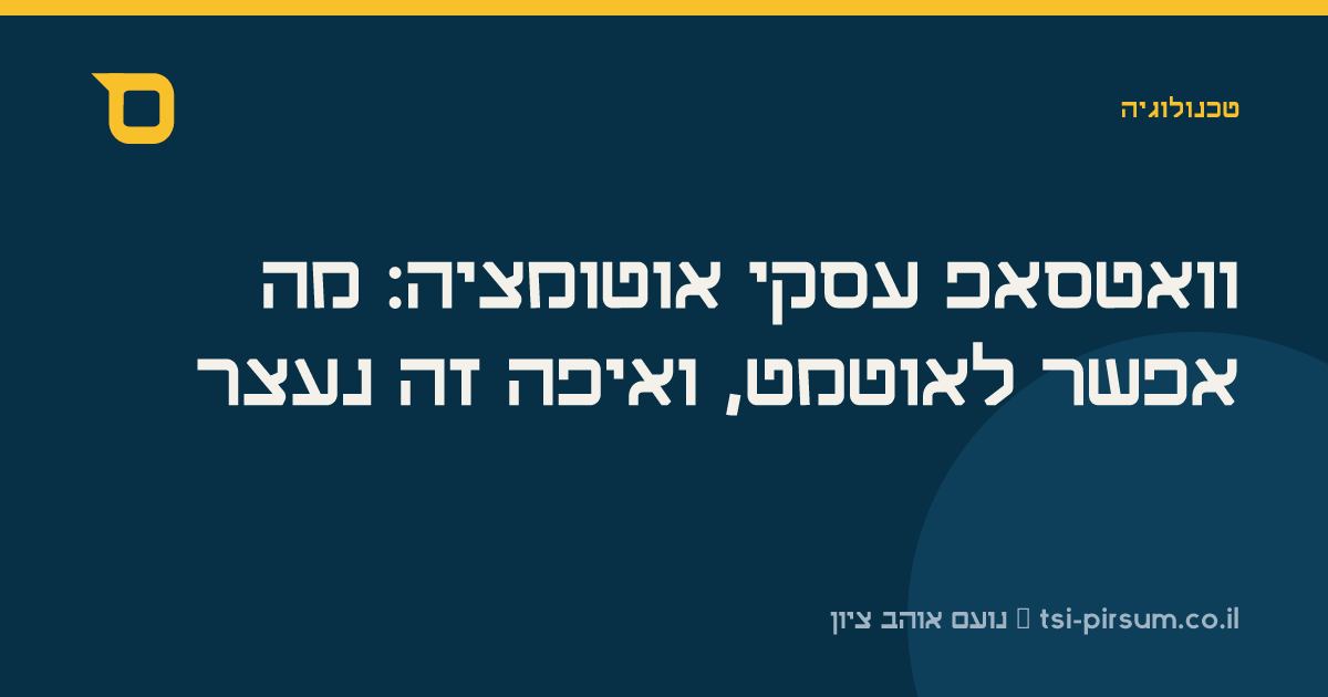וואטסאפ עסקי אוטומציה: מה אפשר לאוטמט, ואיפה זה נעצר